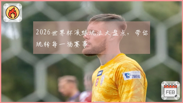 2026世界杯滚球玩法大盘点，带你玩转每一场赛事