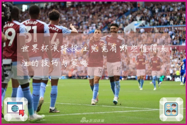 世界杯滚球投注究竟有哪些值得关注的技巧与策略