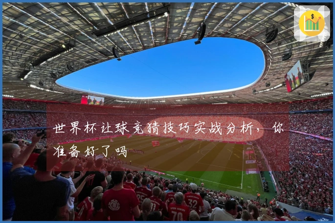 世界杯让球竞猜技巧实战分析，你准备好了吗