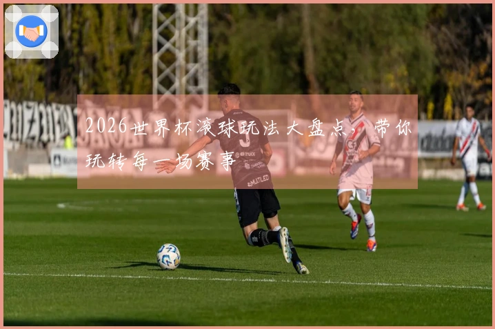 2026世界杯滚球玩法大盘点，带你玩转每一场赛事