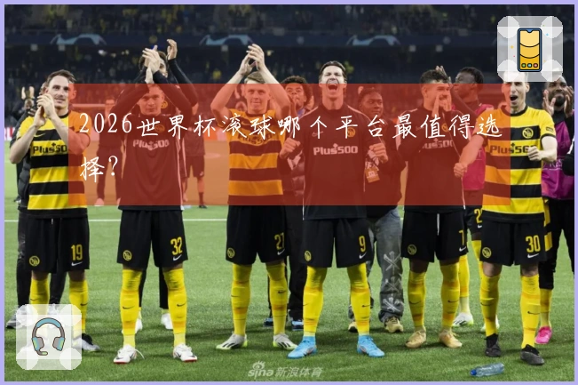 2026世界杯滚球哪个平台最值得选择？