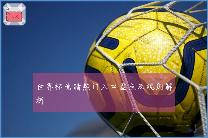 世界杯竞猜热门入口盘点及规则解析
