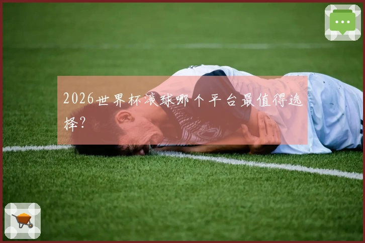 2026世界杯滚球哪个平台最值得选择？