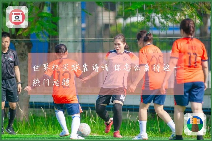 世界杯买球靠谱吗 你怎么看待这一热门话题