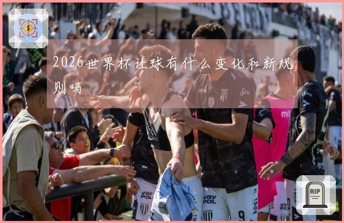 2026世界杯让球有什么变化和新规则吗