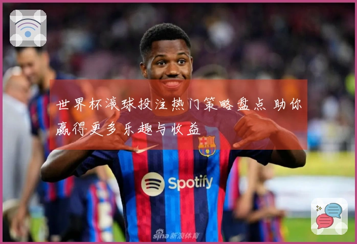世界杯滚球投注热门策略盘点 助你赢得更多乐趣与收益